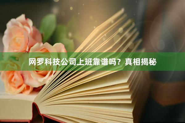 网罗科技公司上班靠谱吗？真相揭秘