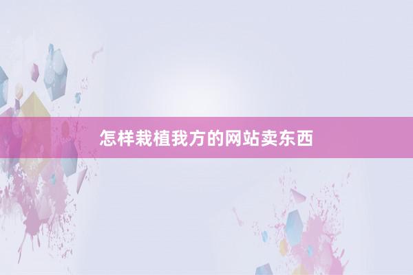 怎样栽植我方的网站卖东西