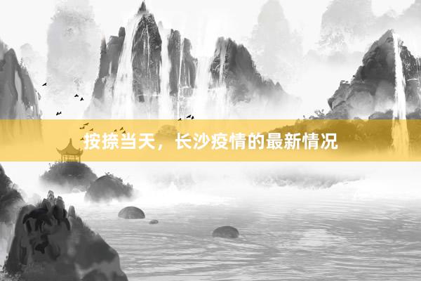 按捺当天,长沙疫情的最新情况