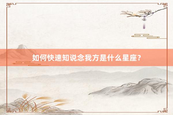 如何快速知说念我方是什么星座？