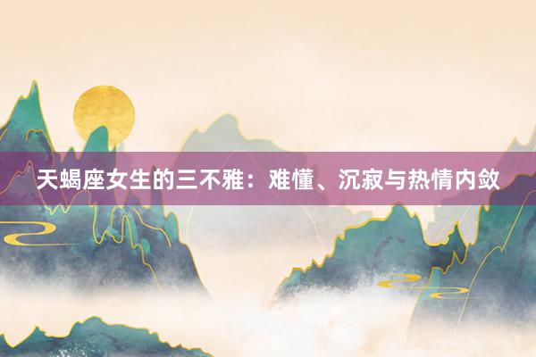 天蝎座女生的三不雅：难懂、沉寂与热情内敛