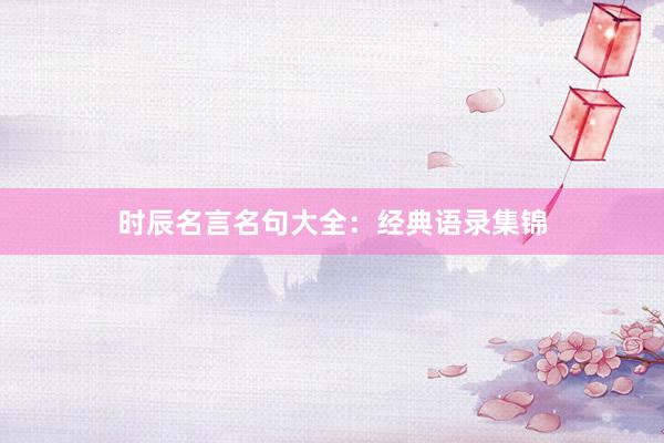 时辰名言名句大全：经典语录集锦
